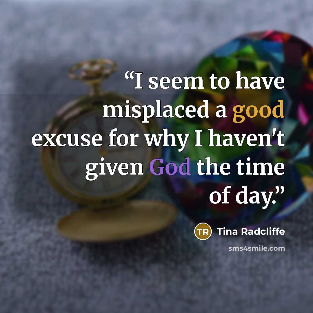 “I seem to have misplaced a good excuse for why I haven't given God the time of day.” quote by Tina Radcliffe