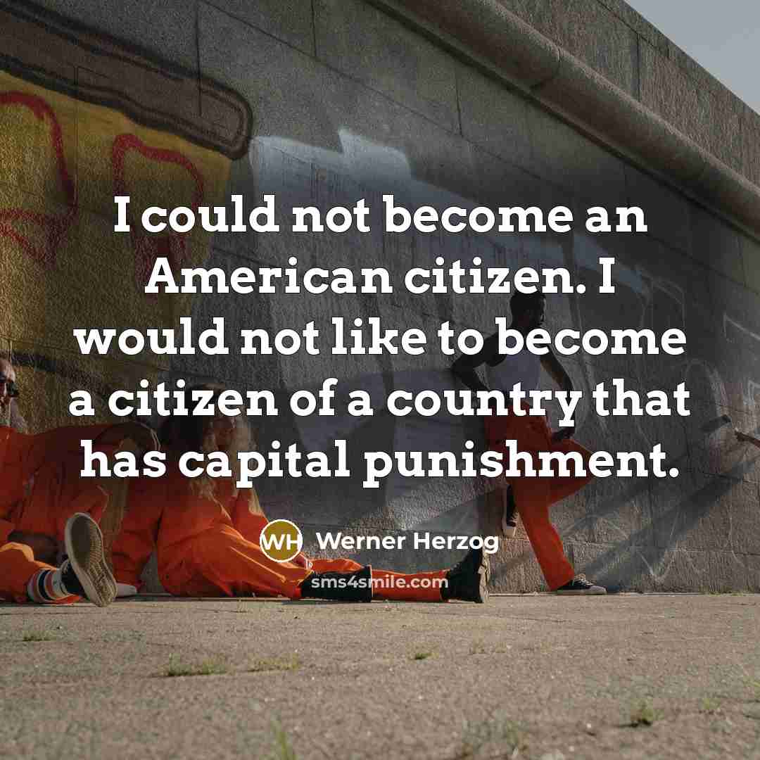 “I could not become an American citizen. I would not like to become a citizen of a country that has capital punishment.” quote by Werner Herzog