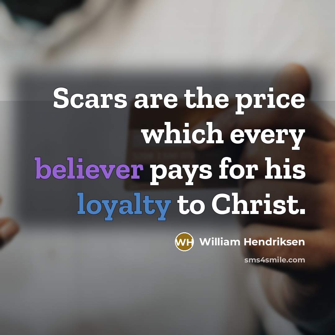 “Scars are the price which every believer pays for his loyalty to Christ.” quote by William Hendriksen