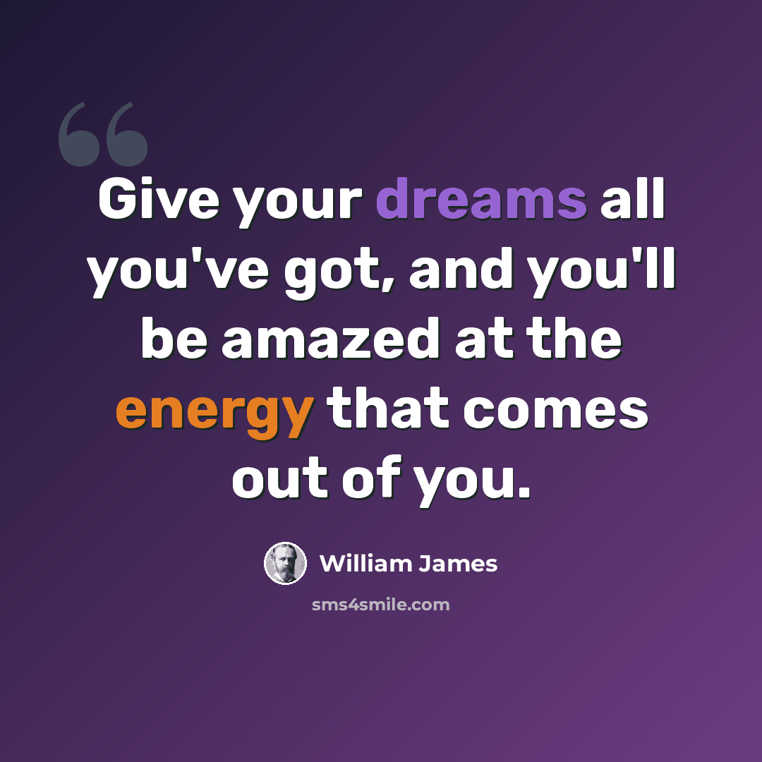 “Give your dreams all you've got, and you'll be amazed at the energy that comes out of you.” quote by William James