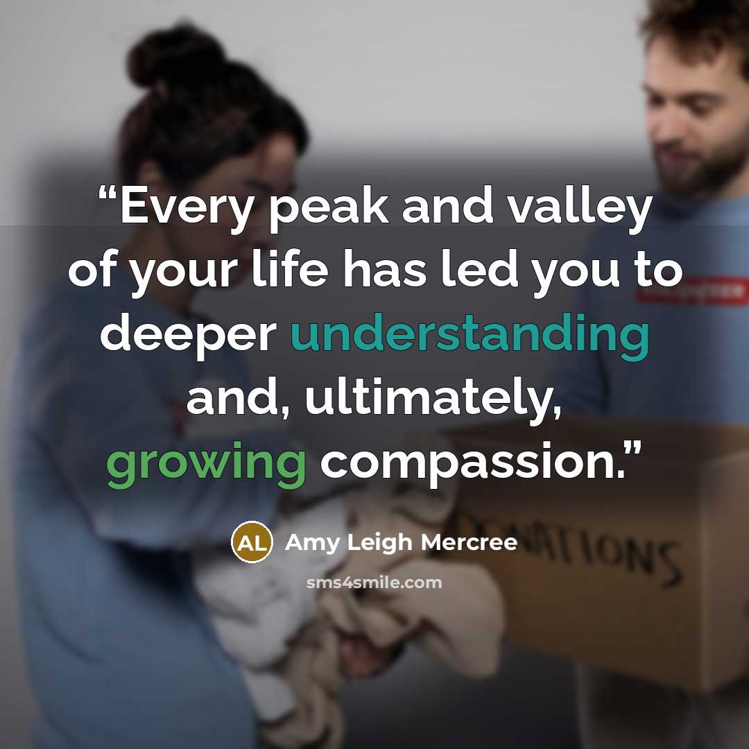 “Every peak and valley of your life has led you to deeper understanding and, ultimately, growing compassion.” quote by Amy Leigh Mercree