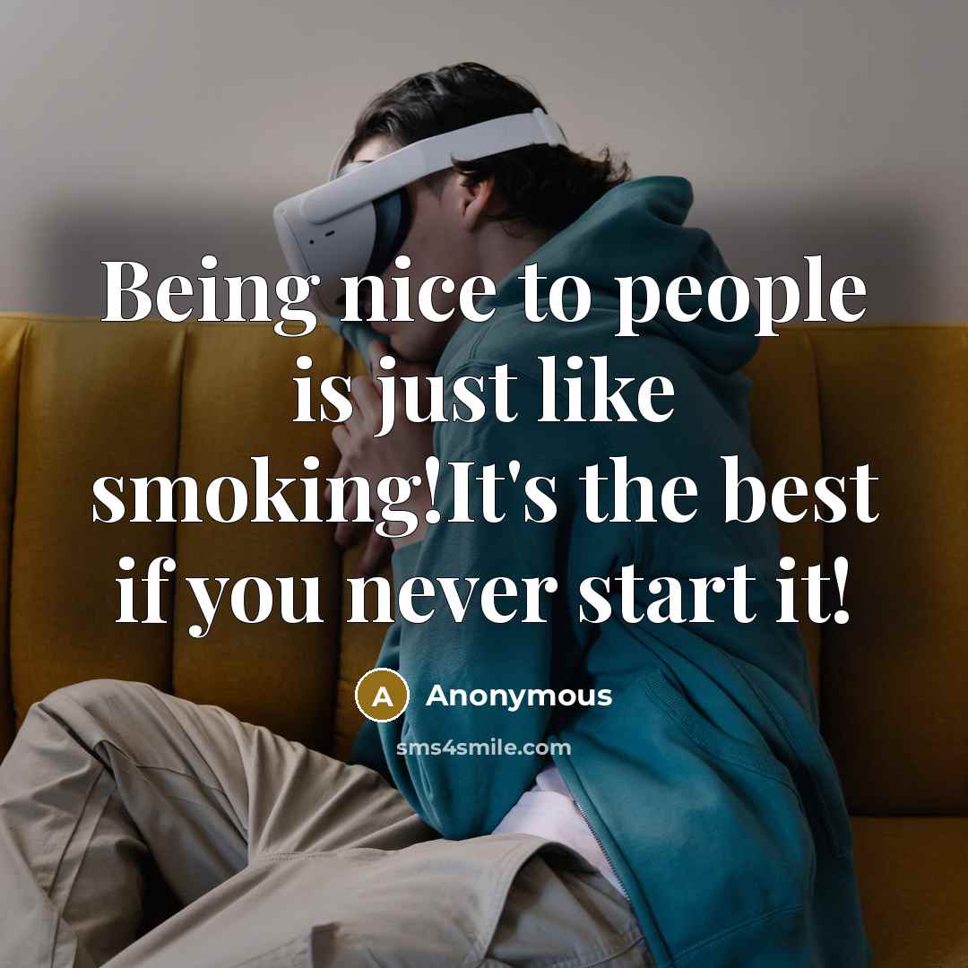 “Being nice to people is just like smoking!It's the best if you never start it!” quote by Anonymous