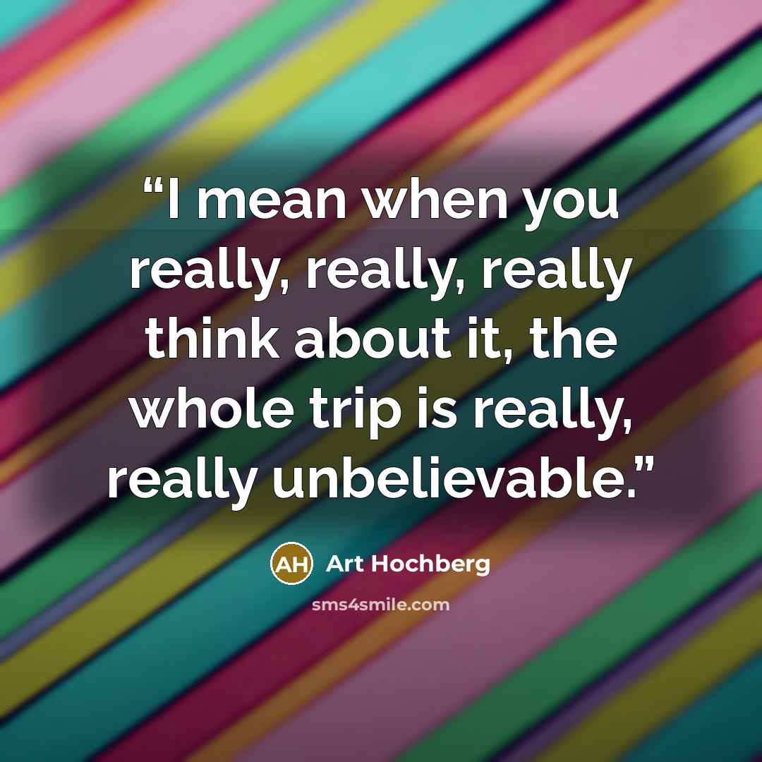 “I mean when you really, really, really think about it, the whole trip is really, really unbelievable.” quote by Art Hochberg