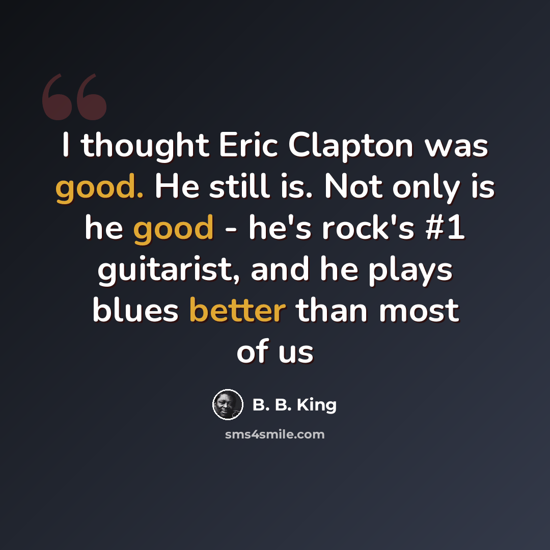 “I thought Eric Clapton was good. He still is. Not only is he good - he's rock's #1 guitarist, and he plays blues better than most of us” quote by B. B. King