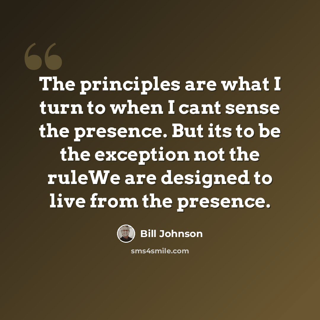 “The principles are what I turn to when I cant sense the presence. But its to be the exception not the ruleWe are designed to live from the presence.” quote by Bill Johnson