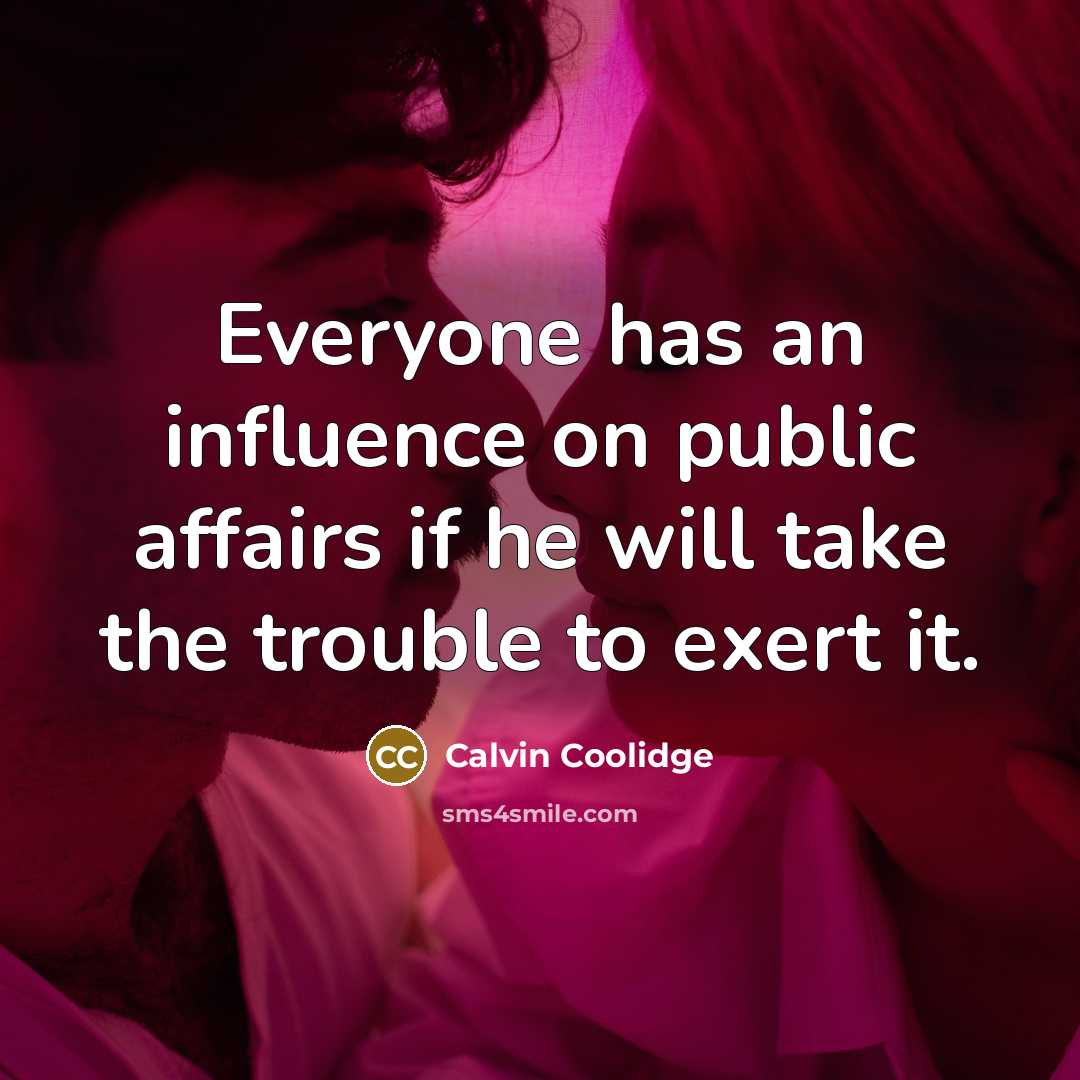 “Everyone has an influence on public affairs if he will take the trouble to exert it.” quote by Calvin Coolidge