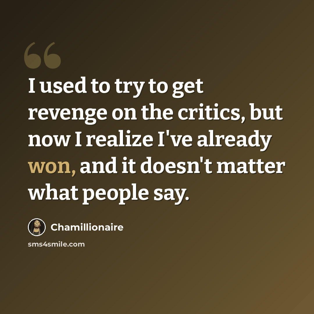 “I used to try to get revenge on the critics, but now I realize I've already won, and it doesn't matter what people say.” quote by Chamillionaire