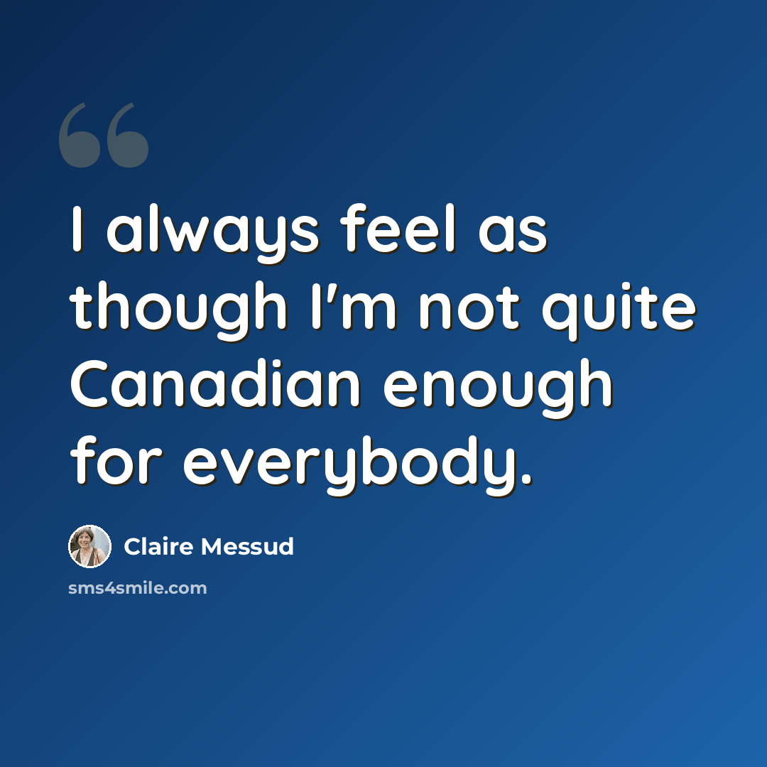 “I always feel as though I'm not quite Canadian enough for everybody.” quote by Claire Messud
