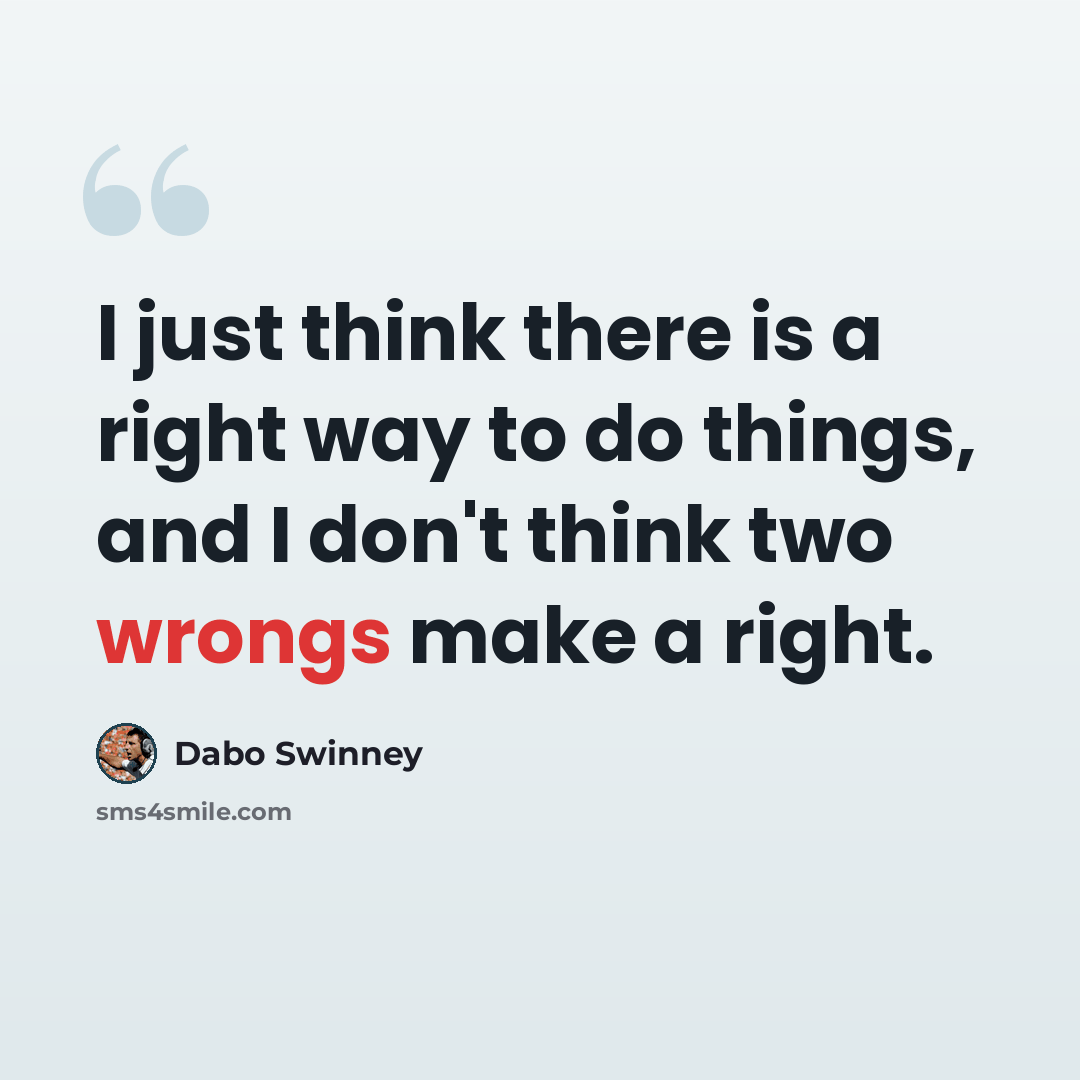 “I just think there is a right way to do things, and I don't think two wrongs make a right.” quote by Dabo Swinney