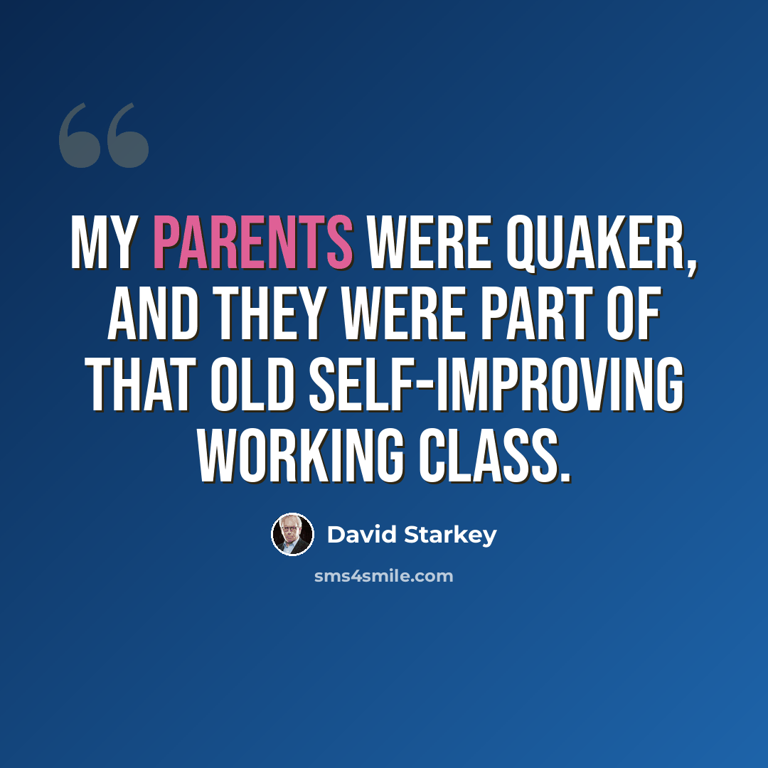 “My parents were Quaker, and they were part of that old self-improving working class.” quote by David Starkey