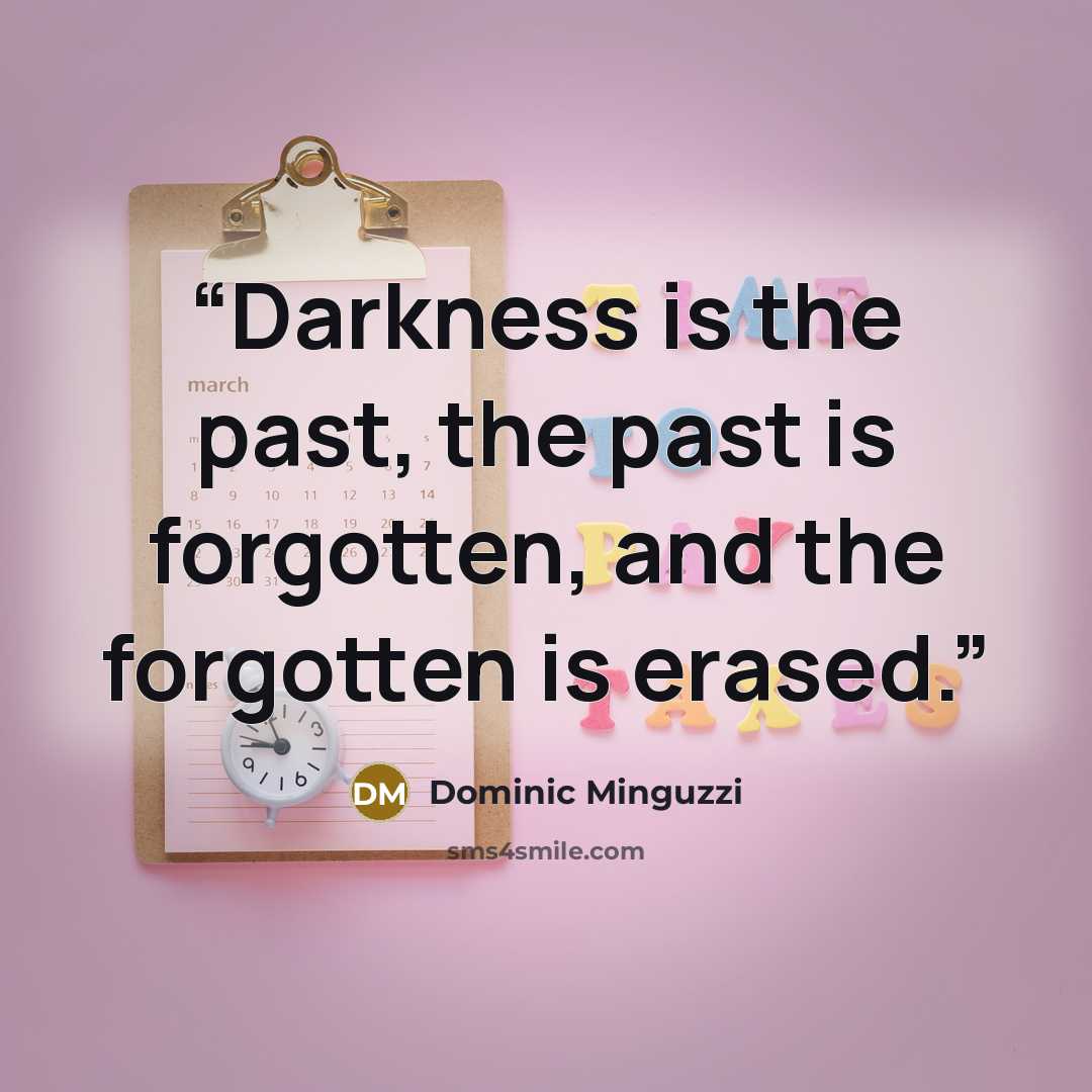 “Darkness is the past, the past is forgotten, and the forgotten is erased.” quote by Dominic Minguzzi