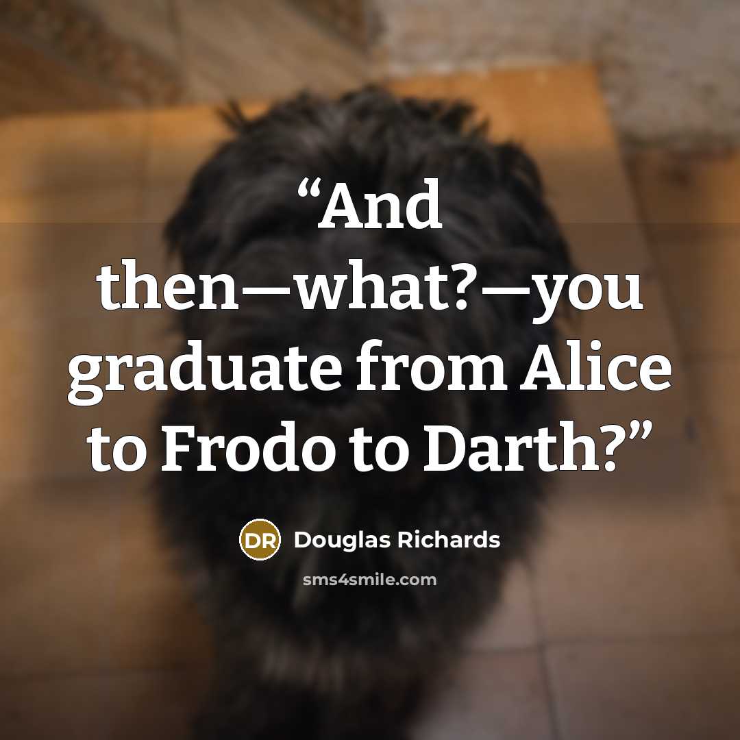 “And then—what?—you graduate from Alice to Frodo to Darth?” quote by Douglas Richards