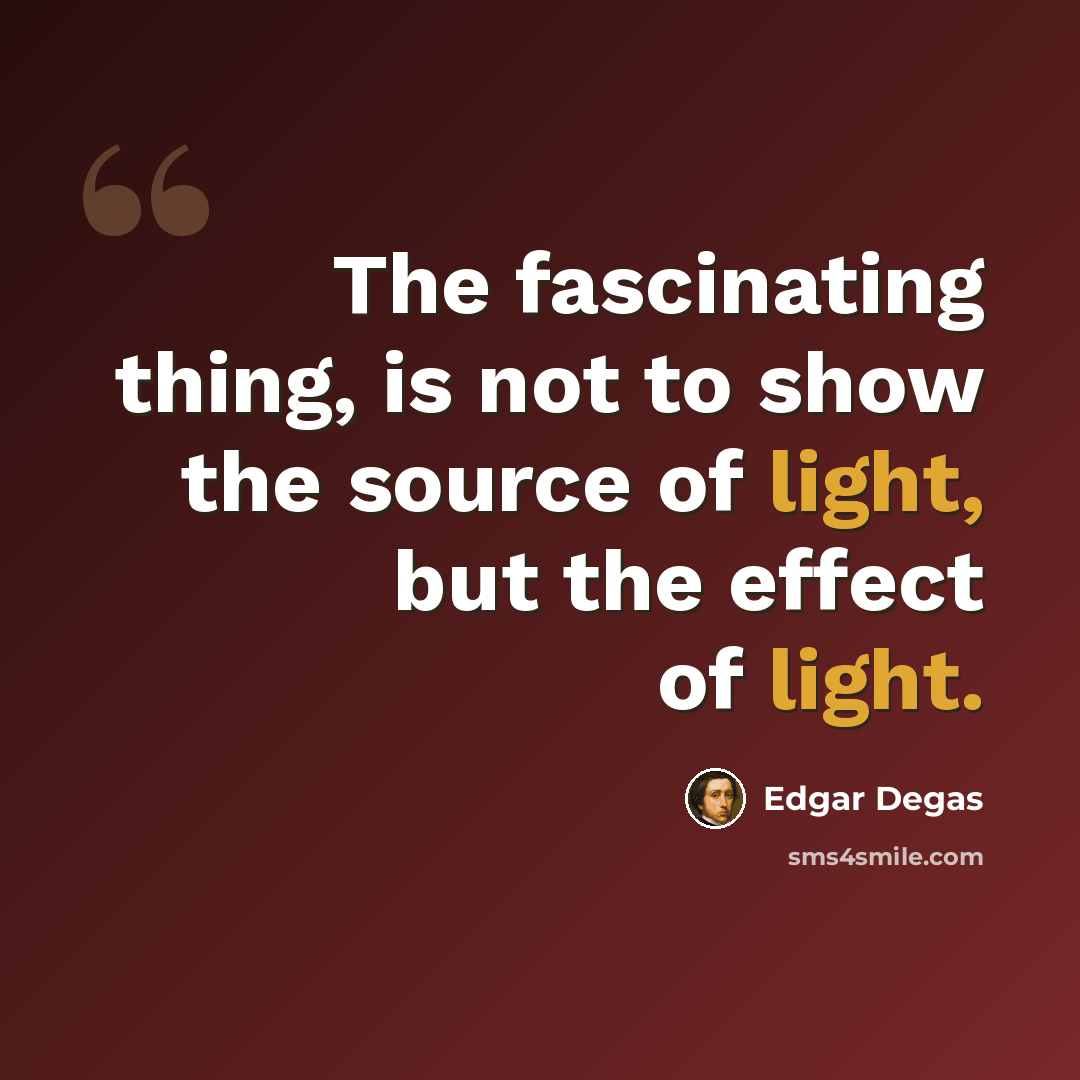“The fascinating thing, is not to show the source of light, but the effect of light.” quote by Edgar Degas