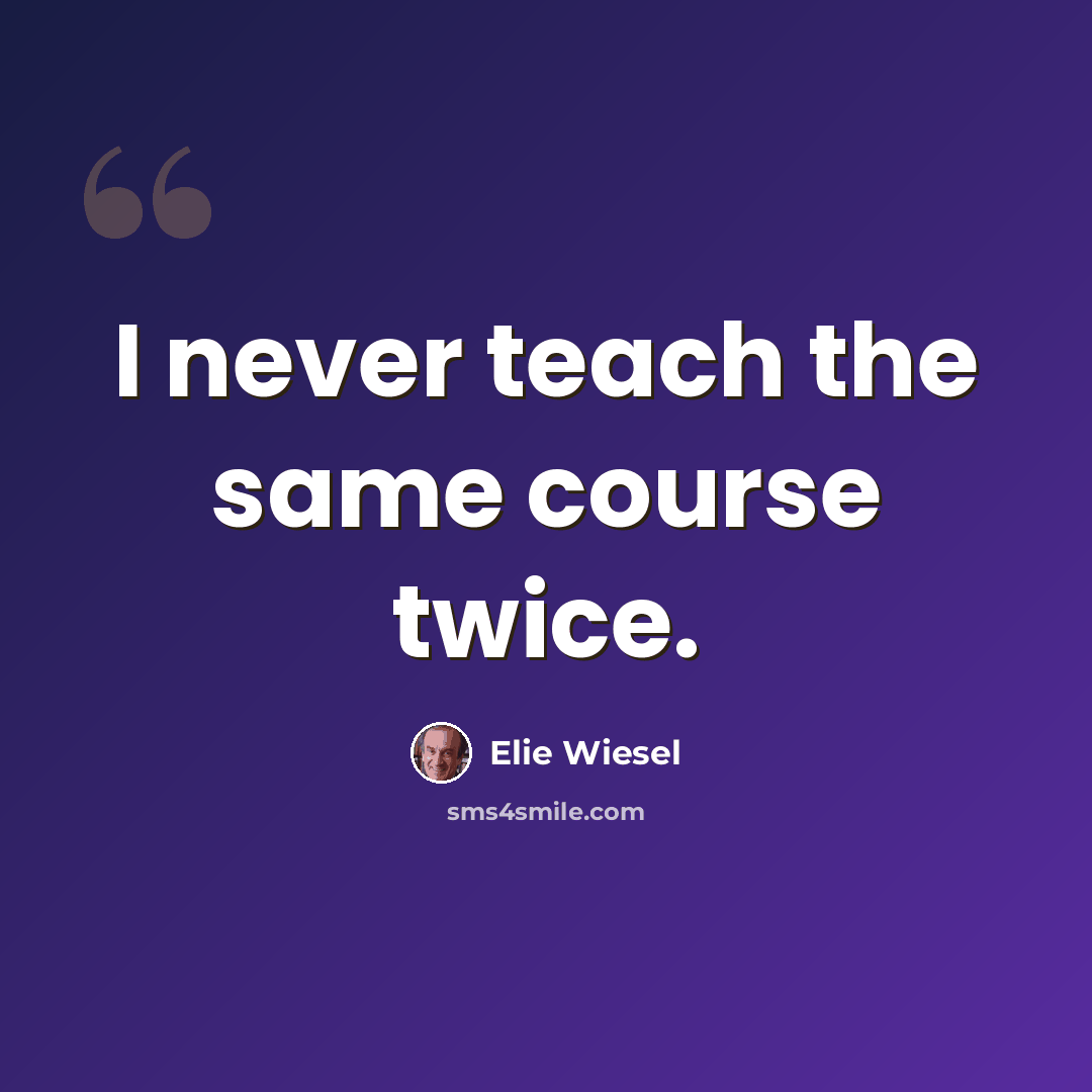 “I never teach the same course twice.” quote by Elie Wiesel