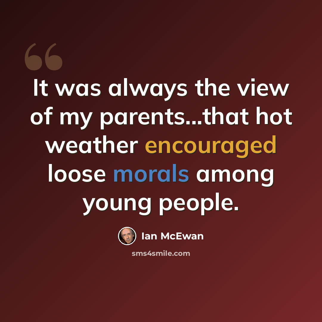 “It was always the view of my parents...that hot weather encouraged loose morals among young people.” quote by Ian Mcewan