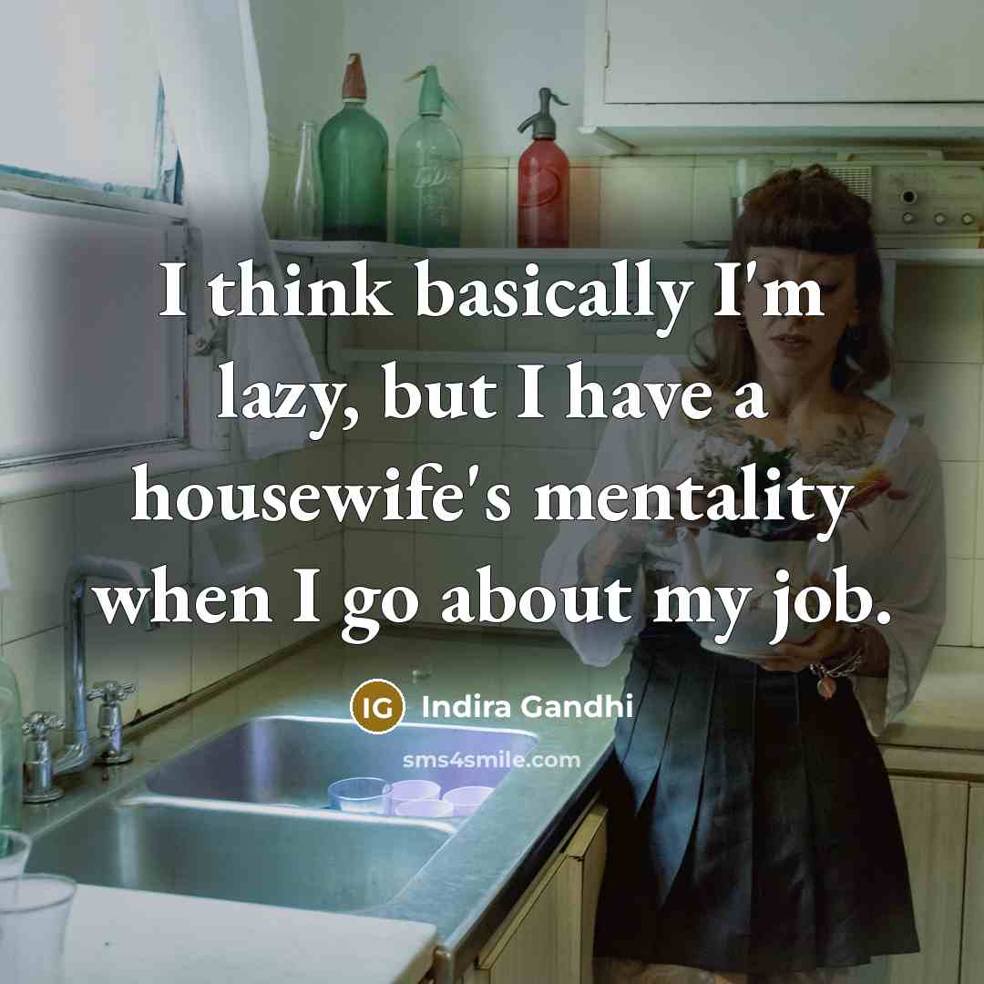 “I think basically I'm lazy, but I have a housewife's mentality when I go about my job.” quote by Indira Gandhi
