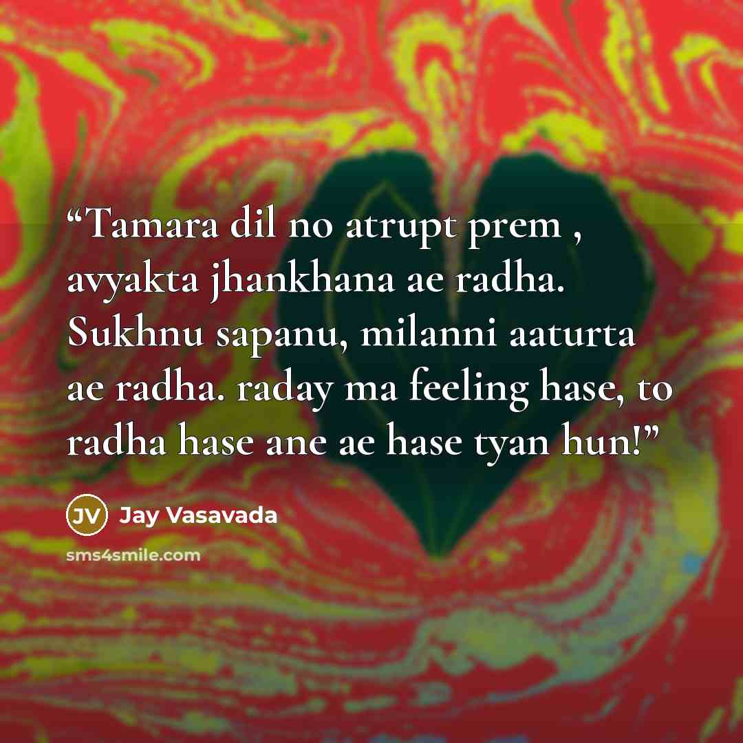 “Tamara dil no atrupt prem , avyakta jhankhana ae radha. Sukhnu sapanu, milanni aaturta ae radha. raday ma feeling hase, to radha hase ane ae hase tyan hun!” quote by Jay Vasavada