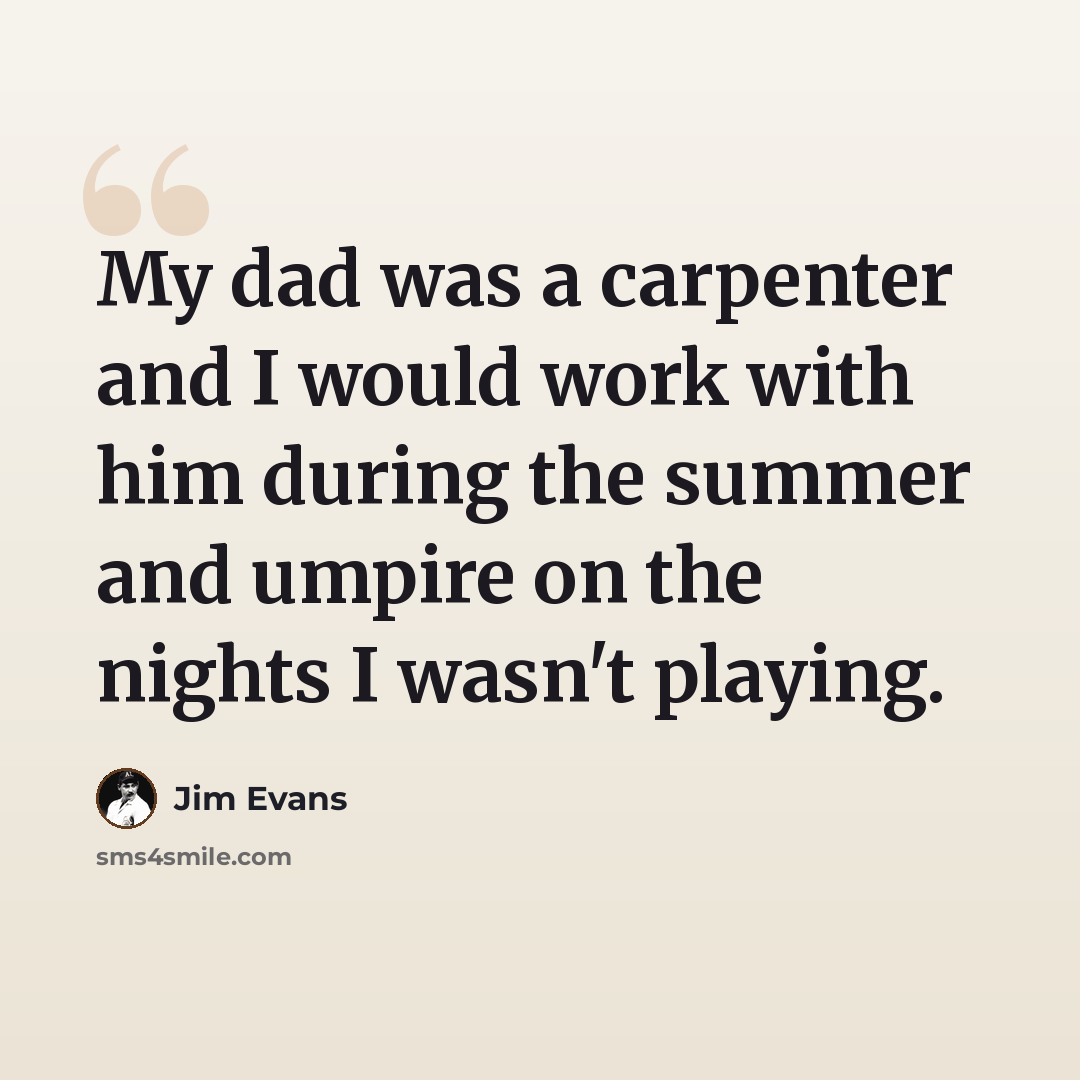 “My dad was a carpenter and I would work with him during the summer and umpire on the nights I wasn't playing.” quote by Jim Evans
