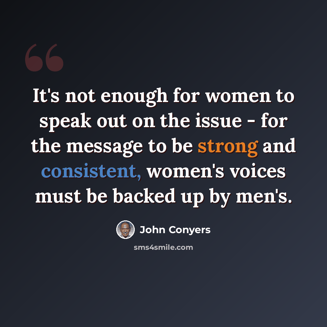 “It's not enough for women to speak out on the issue - for the message to be strong and consistent, women's voices must be backed up by men's.” quote by John Conyers