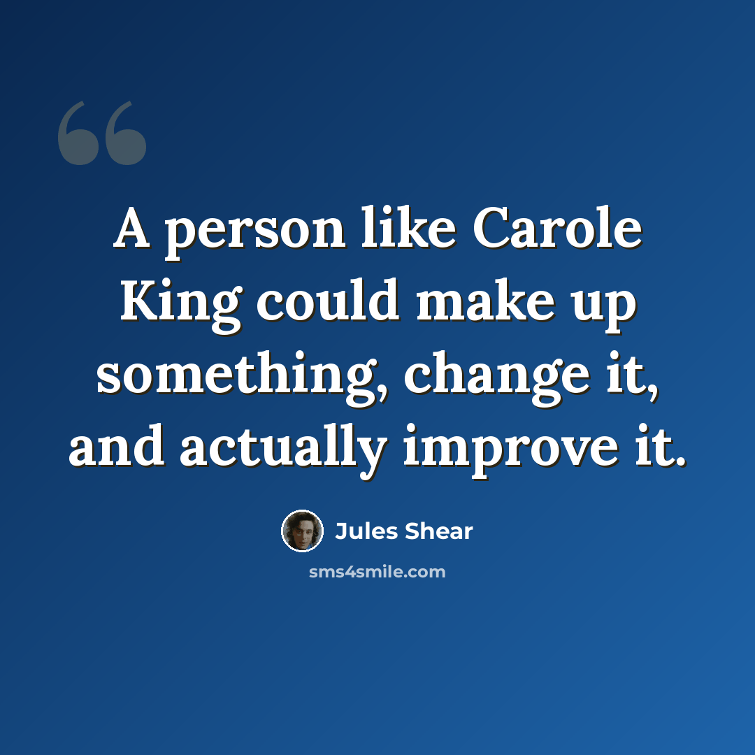 “A person like Carole King could make up something, change it, and actually improve it.” quote by Jules Shear