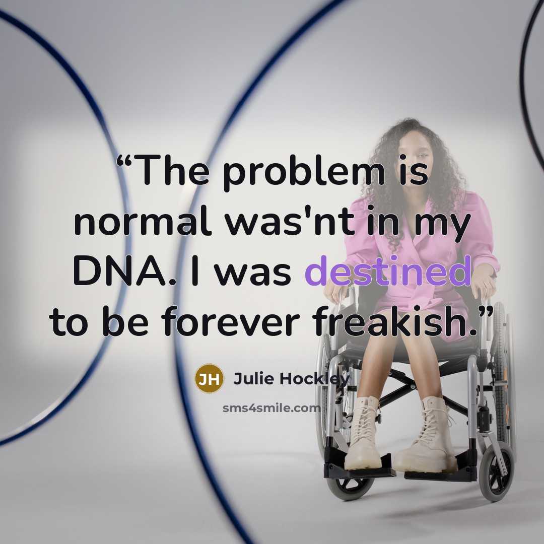 “The problem is normal was'nt in my DNA. I was destined to be forever freakish.” quote by Julie Hockley