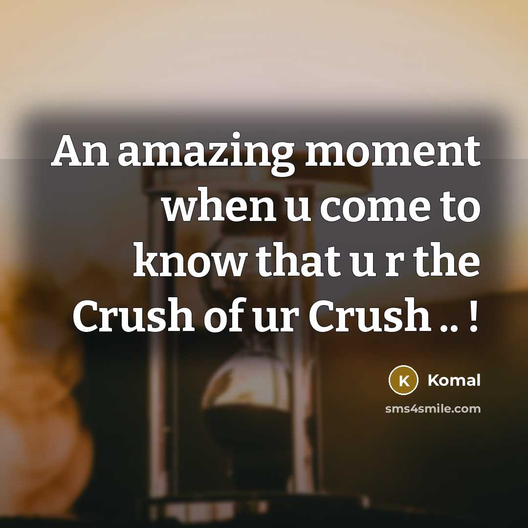 “An amazing moment when u come to know that u r the Crush of ur Crush .. !” quote by Komal