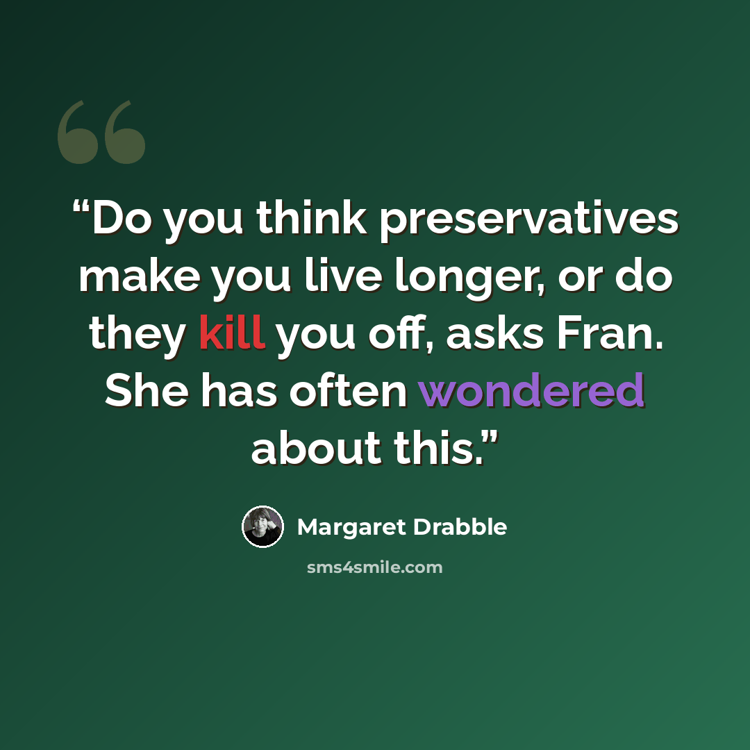 “Do you think preservatives make you live longer, or do they kill you off, asks Fran. She has often wondered about this.” quote by Margaret Drabble