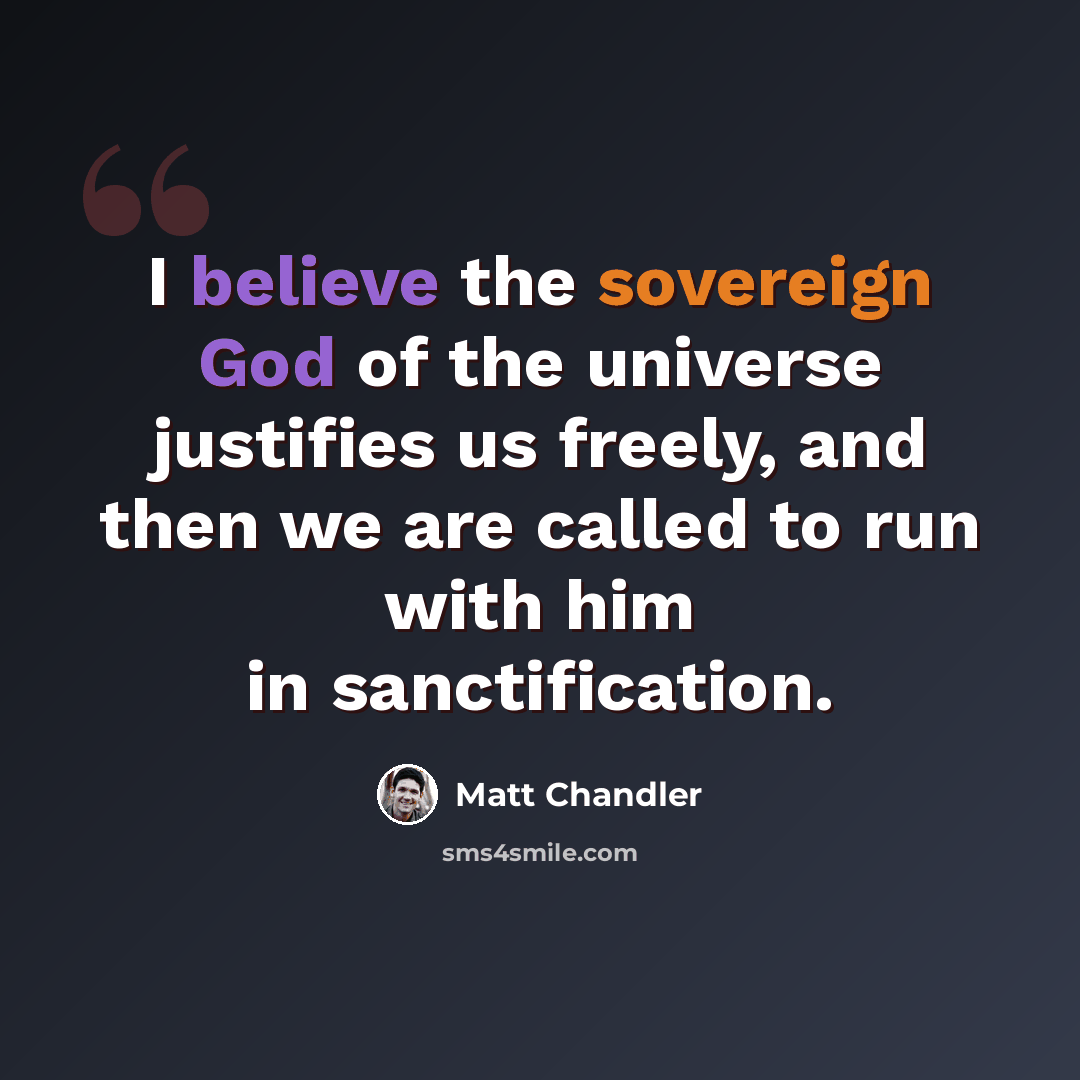 “I believe the sovereign God of the universe justifies us freely, and then we are called to run with him in sanctification.” quote by Matt Chandler