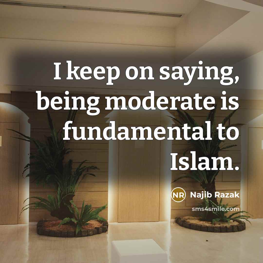“I keep on saying, being moderate is fundamental to Islam.” quote by Najib Razak