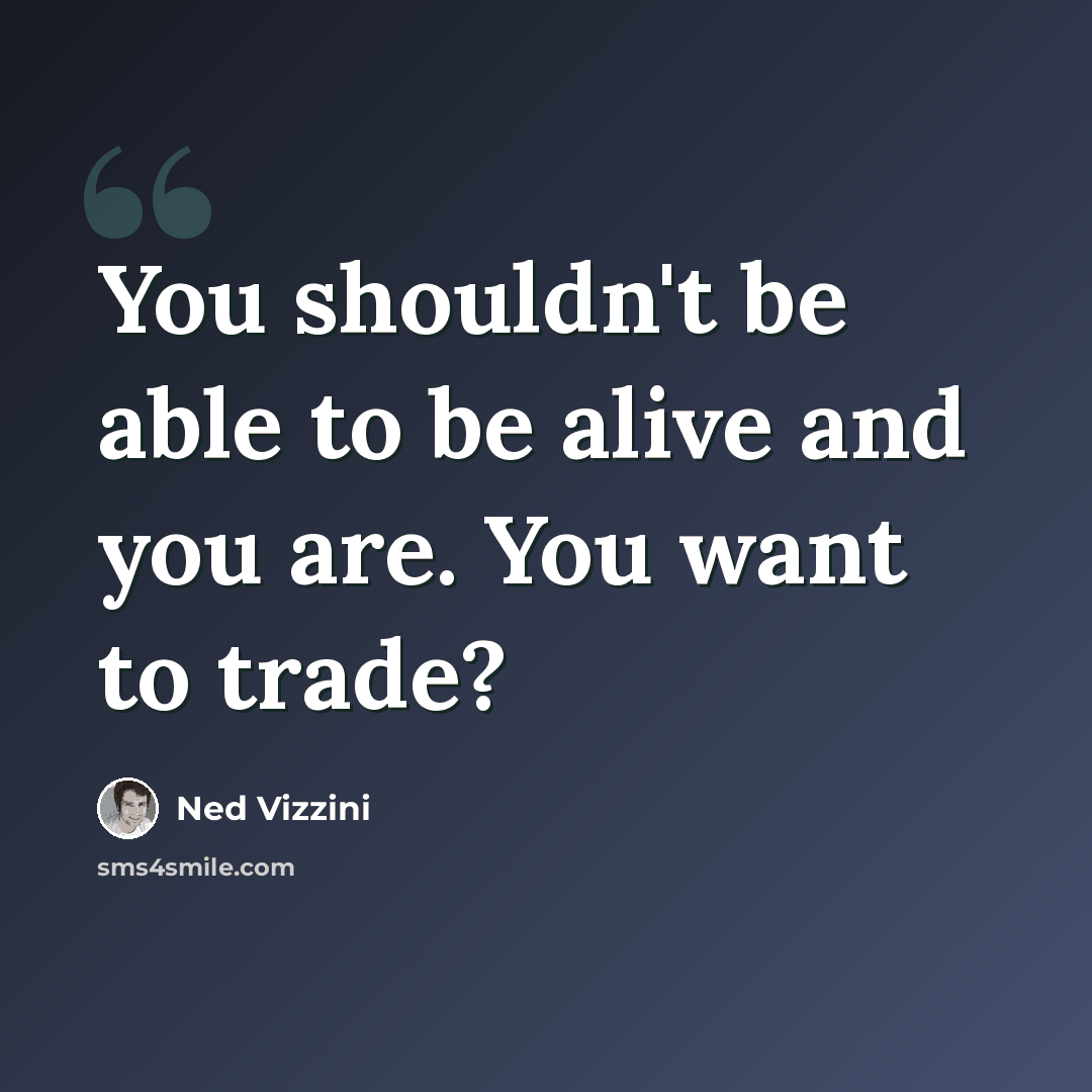 “You shouldn't be able to be alive and you are. You want to trade?” quote by Ned Vizzini