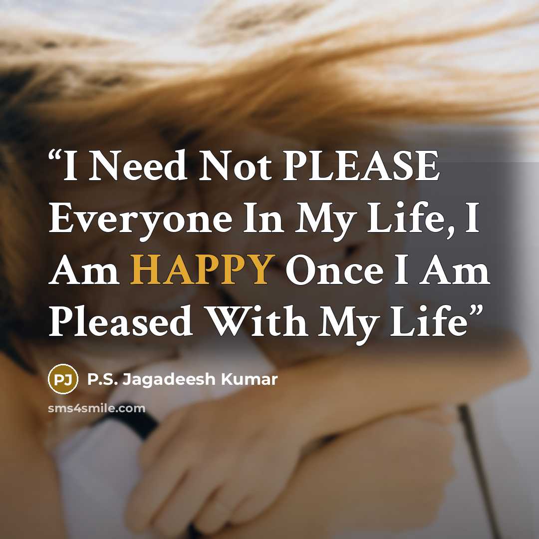“I Need Not PLEASE Everyone In My Life, I Am HAPPY Once I Am Pleased With My Life” quote by P.S. Jagadeesh Kumar