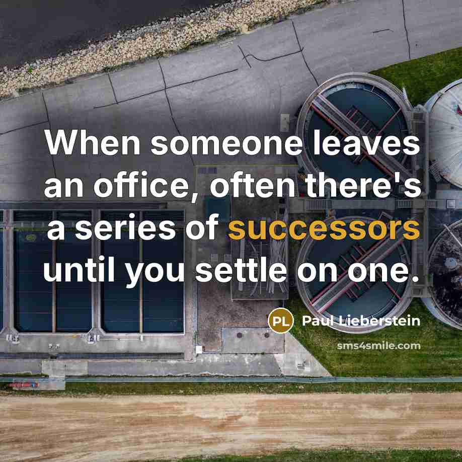 “When someone leaves an office, often there's a series of successors until you settle on one.” quote by Paul Lieberstein