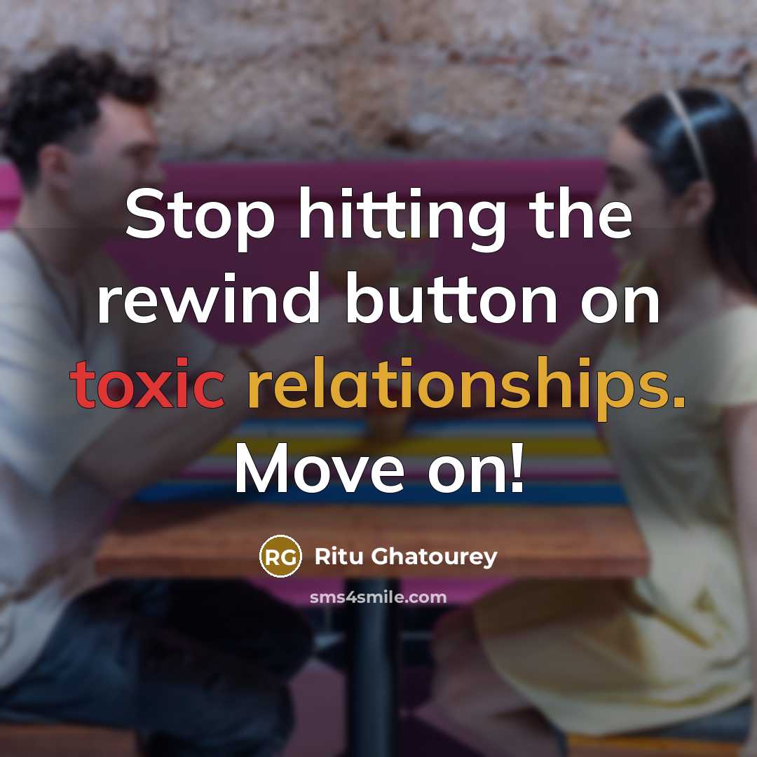 “Stop hitting the rewind button on toxic relationships. Move on!” quote by Ritu Ghatourey