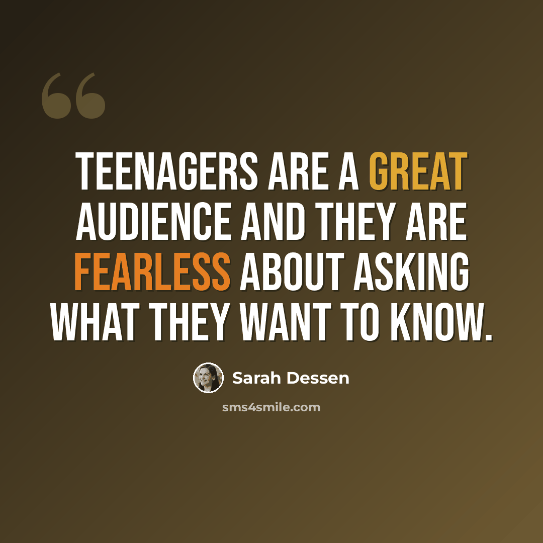 “Teenagers are a great audience and they are fearless about asking what they want to know.” quote by Sarah Dessen