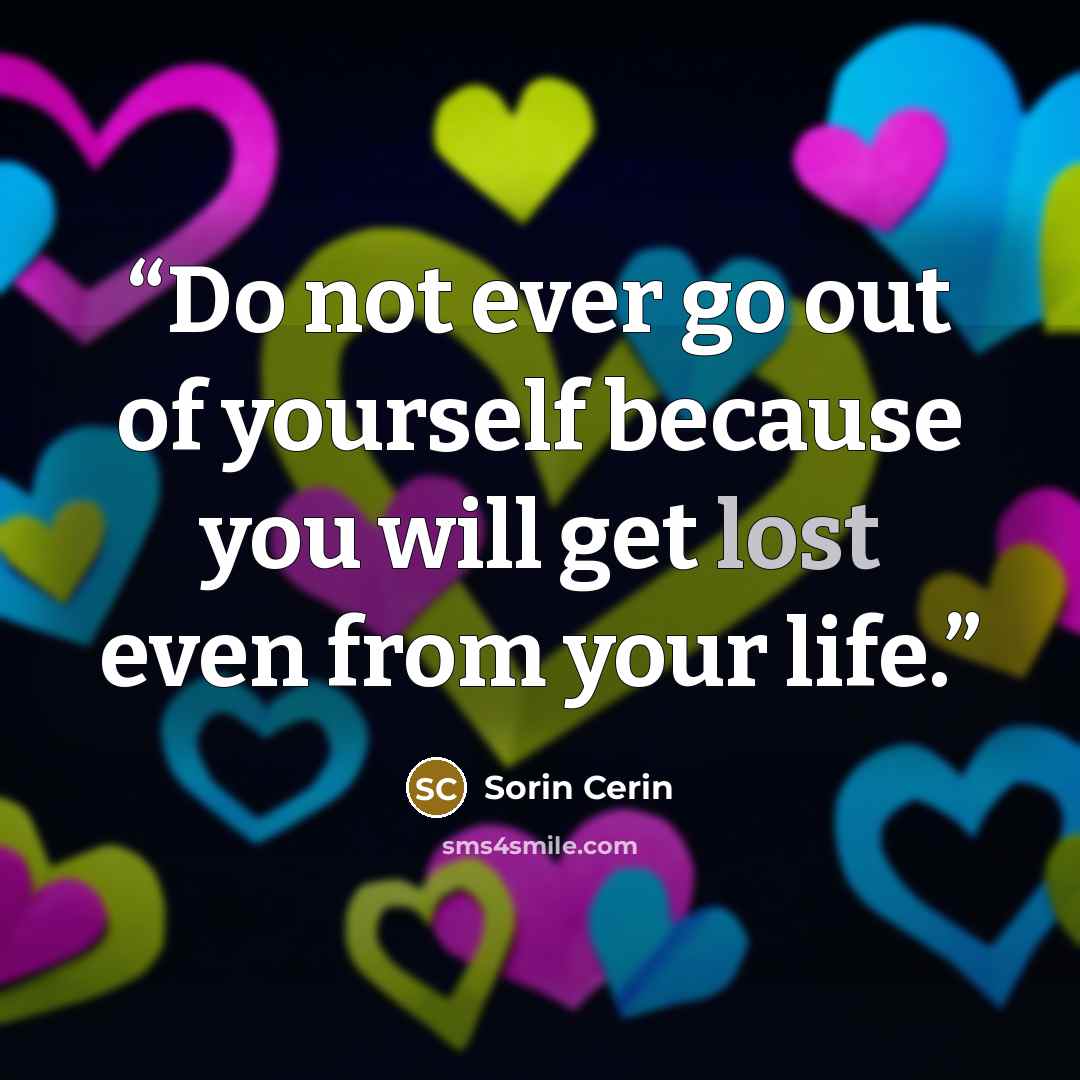 “Do not ever go out of yourself because you will get lost even from your life.” quote by Sorin Cerin