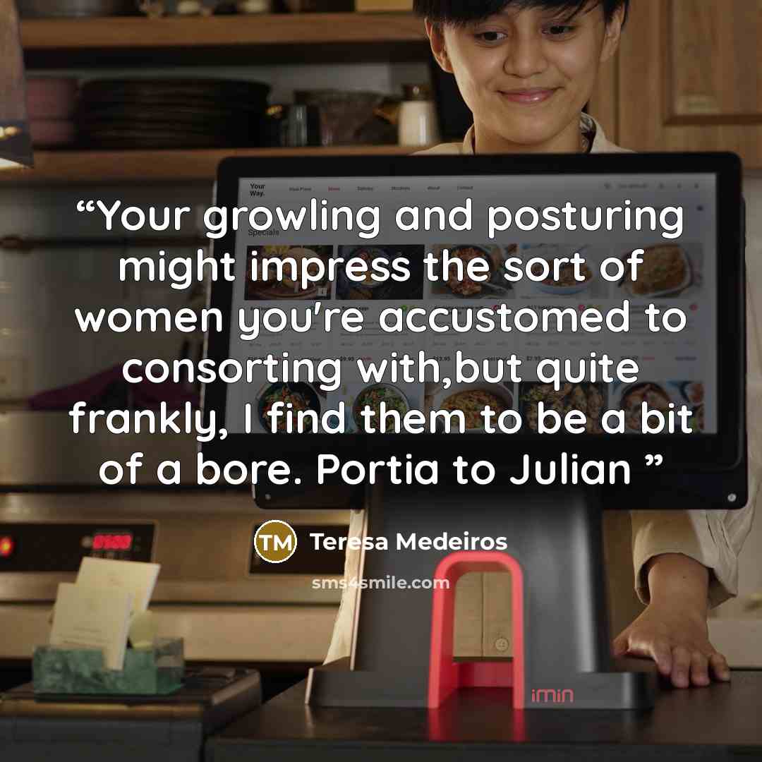 “Your growling and posturing might impress the sort of women you're accustomed to consorting with,but quite frankly, I find them to be a bit of a bore. Portia to Julian” quote by Teresa Medeiros