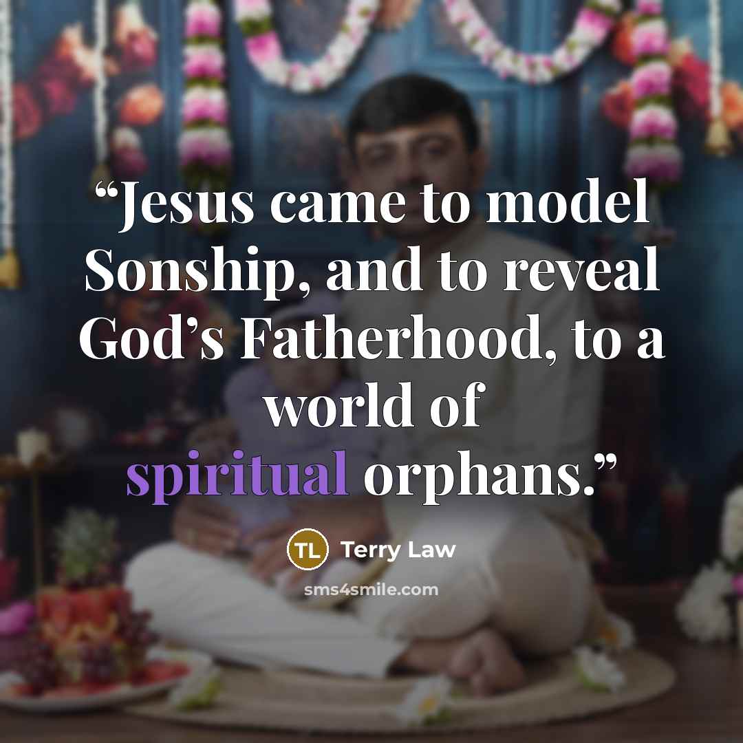 “Jesus came to model Sonship, and to reveal God’s Fatherhood, to a world of spiritual orphans.” quote by Terry Law