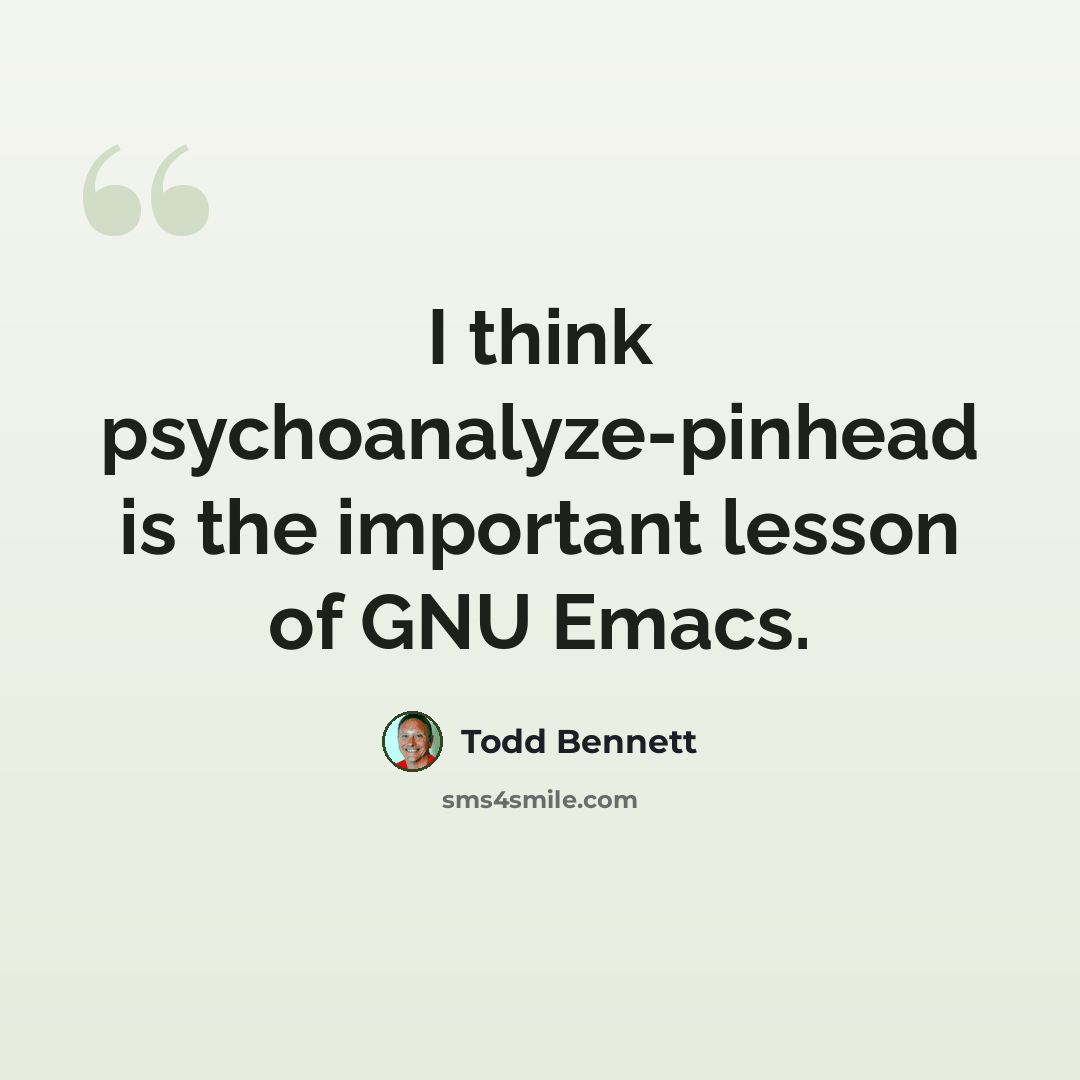 “I think psychoanalyze-pinhead is the important lesson of GNU Emacs.” quote by Todd Bennett
