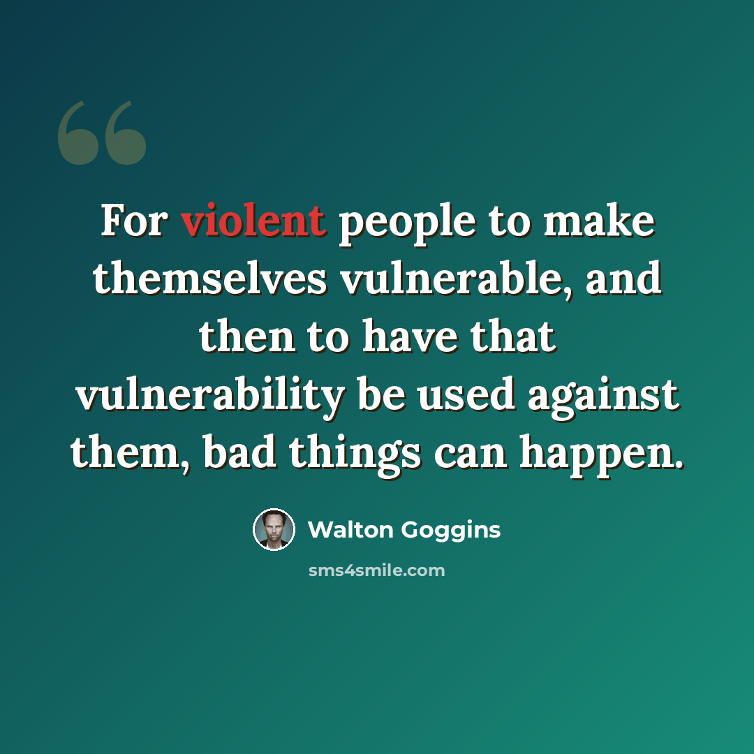 “For violent people to make themselves vulnerable, and then to have that vulnerability be used against them, bad things can happen.” quote by Walton Goggins