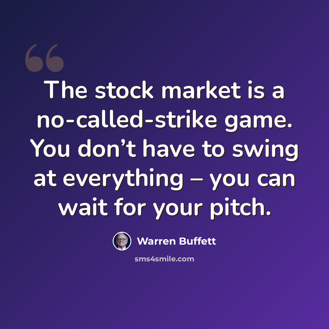 “The stock market is a no-called-strike game. You don’t have to swing at everything – you can wait for your pitch.” quote by Warren Buffett