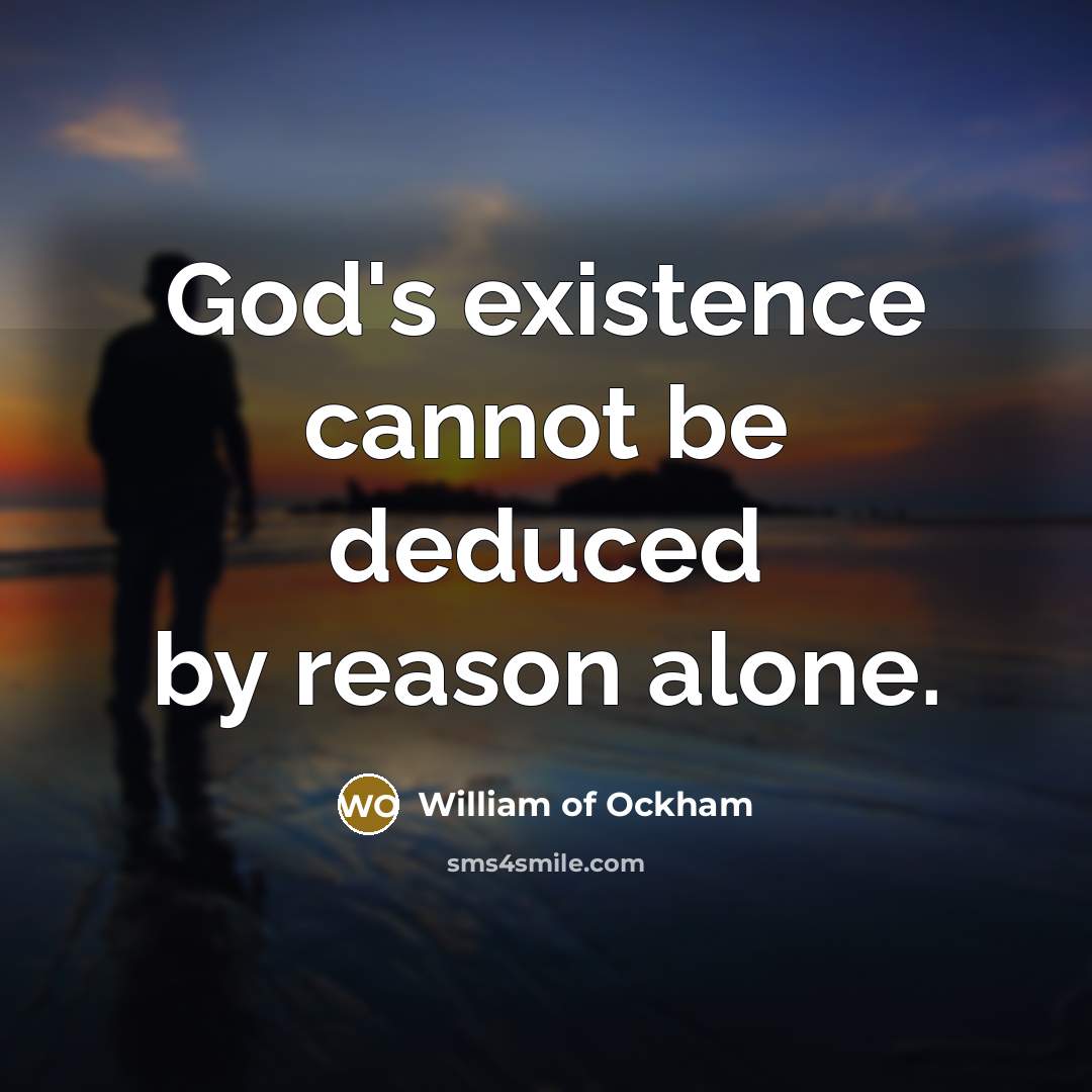 “God's existence cannot be deduced by reason alone.” quote by William of Ockham