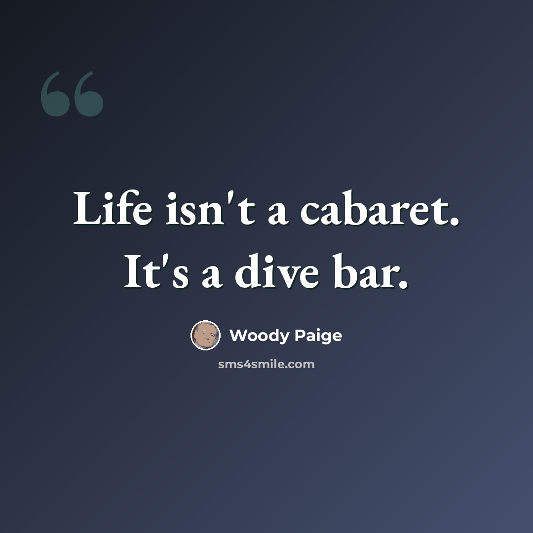 “Life isn't a cabaret. It's a dive bar.” quote by Woody Paige