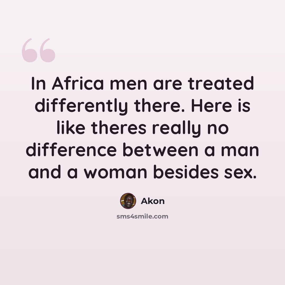 “In Africa men are treated differently there. Here is like theres really no difference between a man and a woman besides sex.” quote by Akon