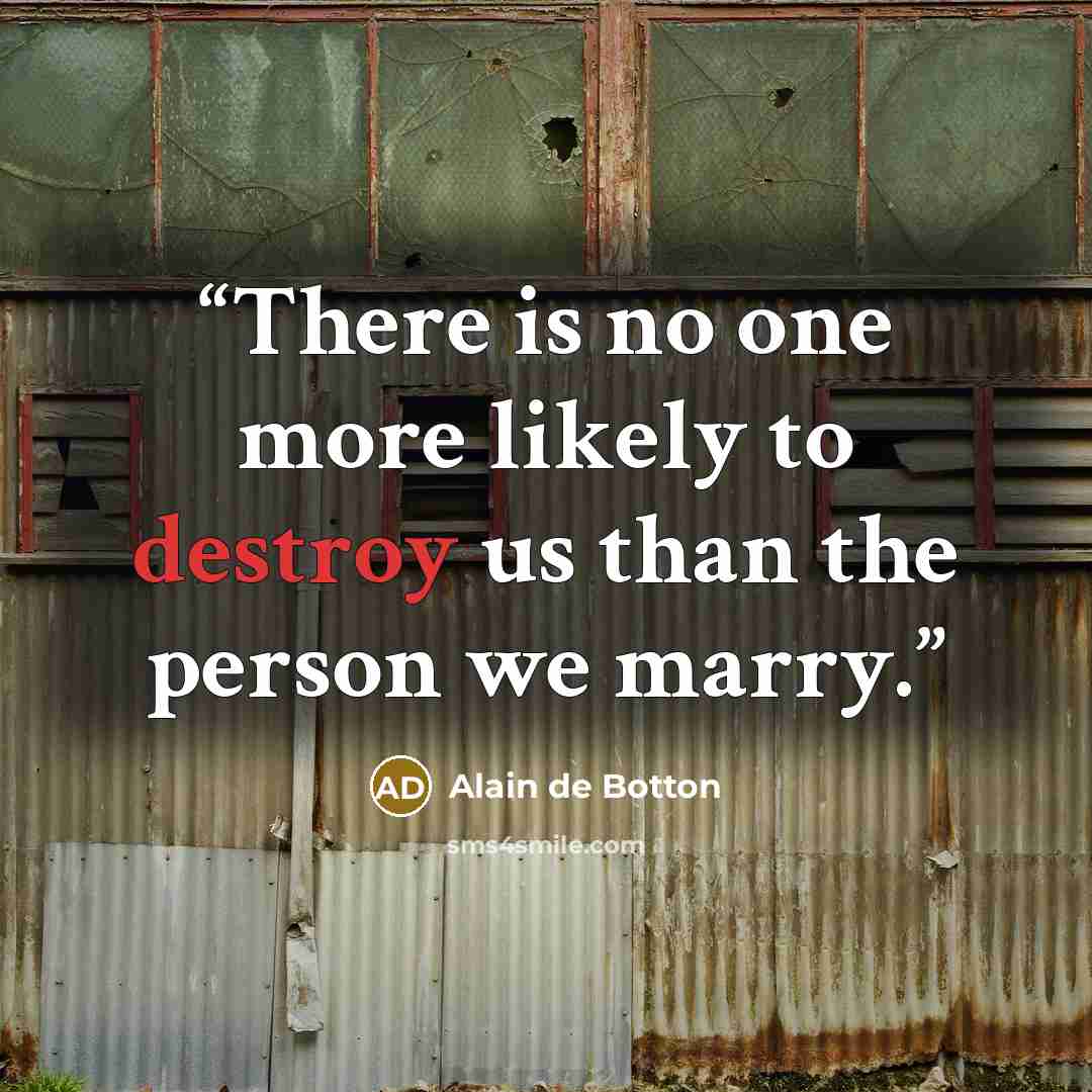 “There is no one more likely to destroy us than the person we marry.” quote by Alain de Botton