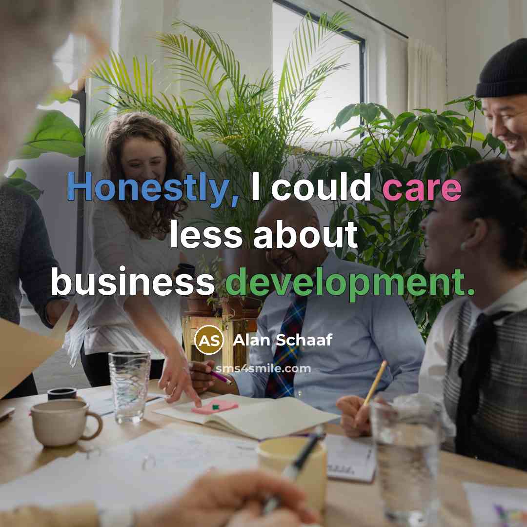 “Honestly, I could care less about business development.” quote by Alan Schaaf