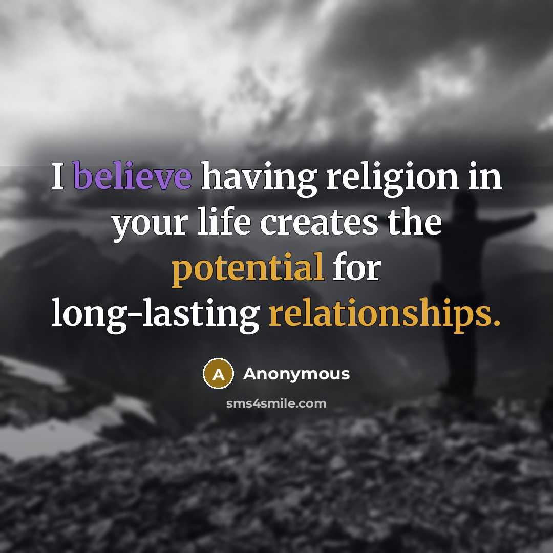 “I believe having religion in your life creates the potential for long-lasting relationships.” quote by Anonymous