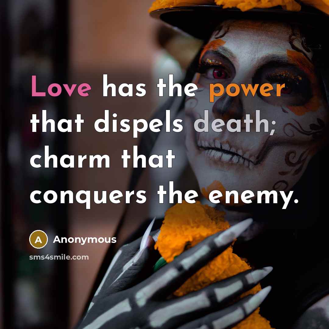 “Love has the power that dispels death; charm that conquers the enemy.” quote by Anonymous