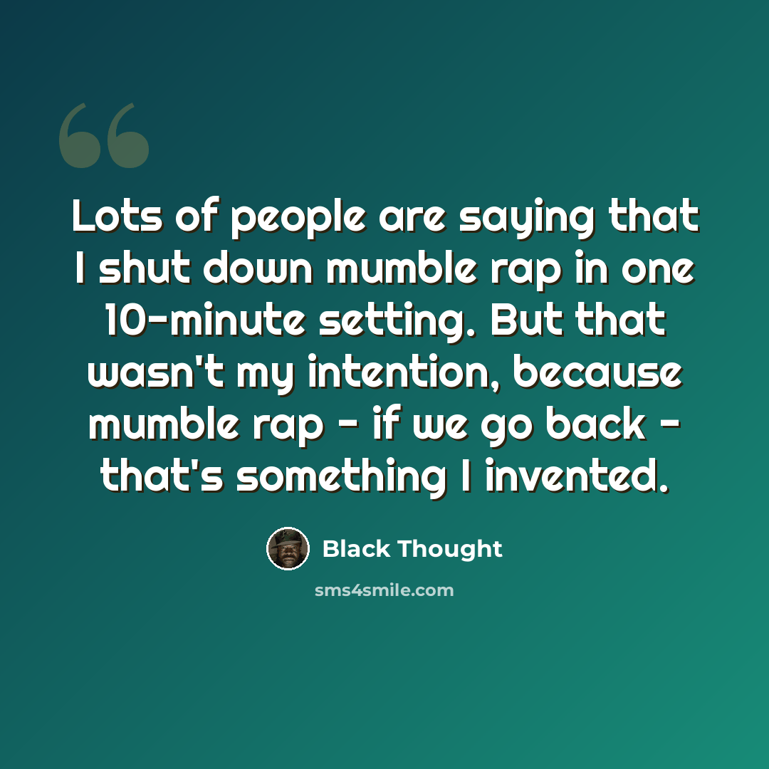 “Lots of people are saying that I shut down mumble rap in one 10-minute setting. But that wasn't my intention, because mumble rap - if we go back - that's something I invented.” quote by Black Thought