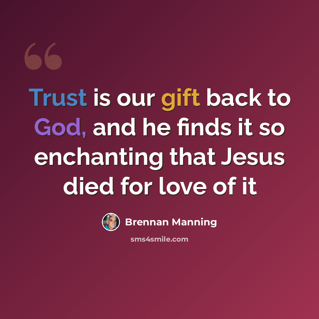 “Trust is our gift back to God, and he finds it so enchanting that Jesus died for love of it” quote by Brennan Manning