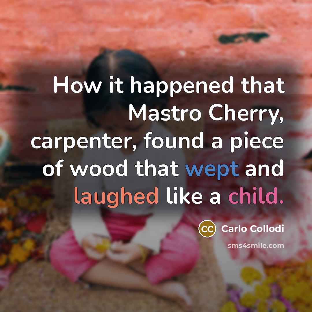 “How it happened that Mastro Cherry, carpenter, found a piece of wood that wept and laughed like a child.” quote by Carlo Collodi